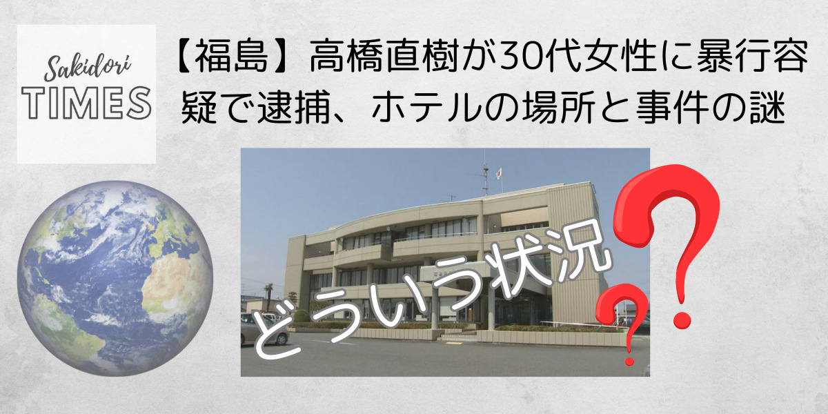 【福島】高橋直樹が30代女性に暴行容疑で逮捕、ホテルの場所と事件の謎